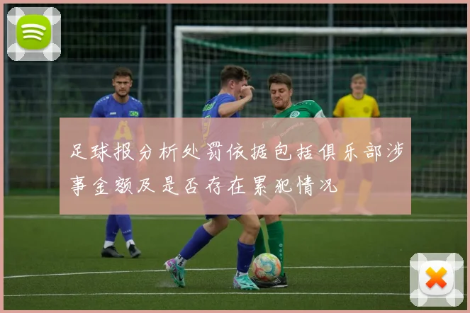 足球报分析处罚依据包括俱乐部涉事金额及是否存在累犯情况