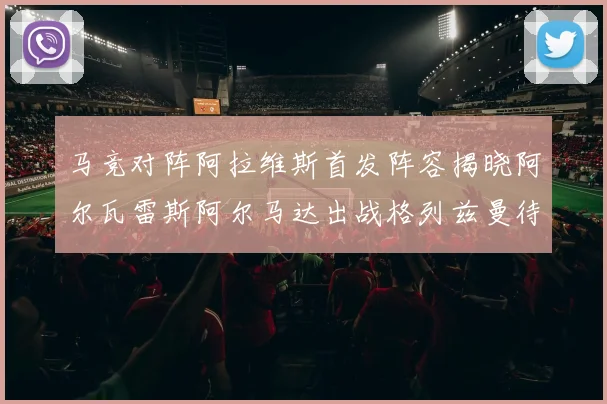 马竞对阵阿拉维斯首发阵容揭晓阿尔瓦雷斯阿尔马达出战格列兹曼待命