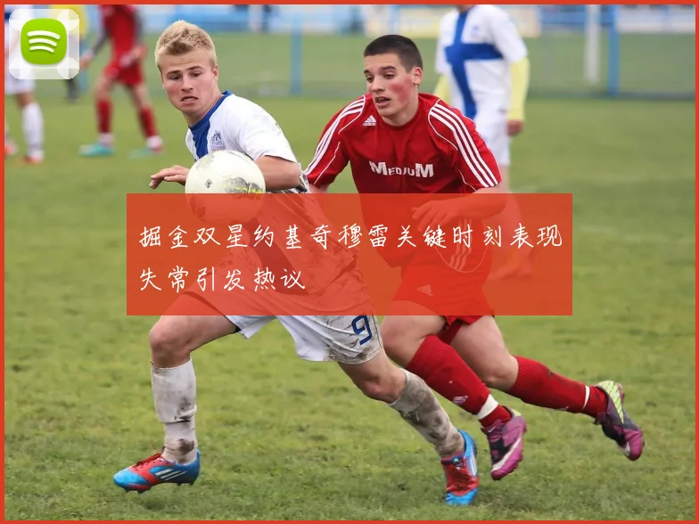 掘金双星约基奇穆雷关键时刻表现失常引发热议