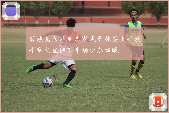 雷迪克点评里夫斯表现称其上半场手感欠佳但下半场状态回暖