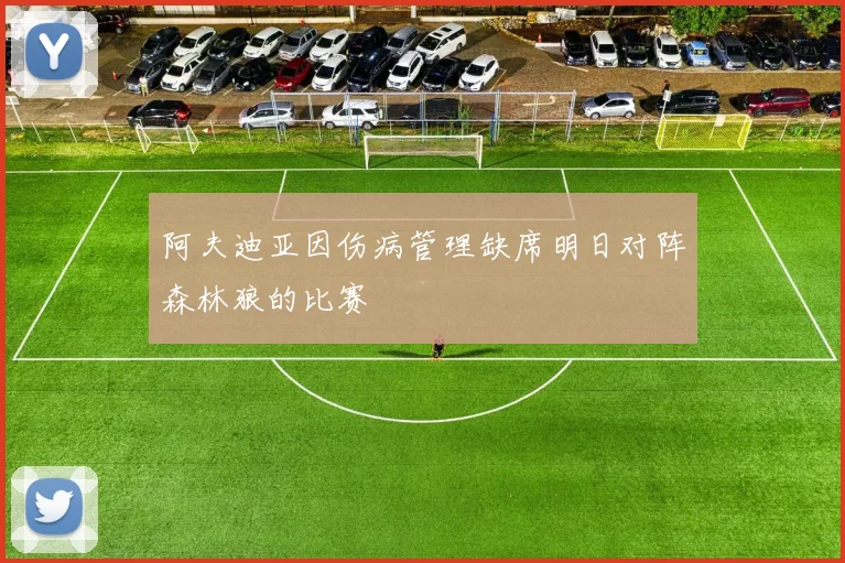 阿夫迪亚因伤病管理缺席明日对阵森林狼的比赛