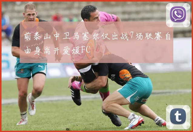 前泰山中卫马塞尔仅出战7场联赛自由身离开爱媛FC