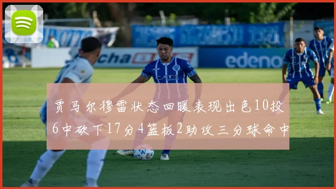 贾马尔穆雷状态回暖表现出色10投6中砍下17分4篮板2助攻三分球命中率高达50