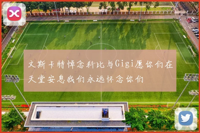 文斯卡特悼念科比与Gigi愿你们在天堂安息我们永远怀念你们