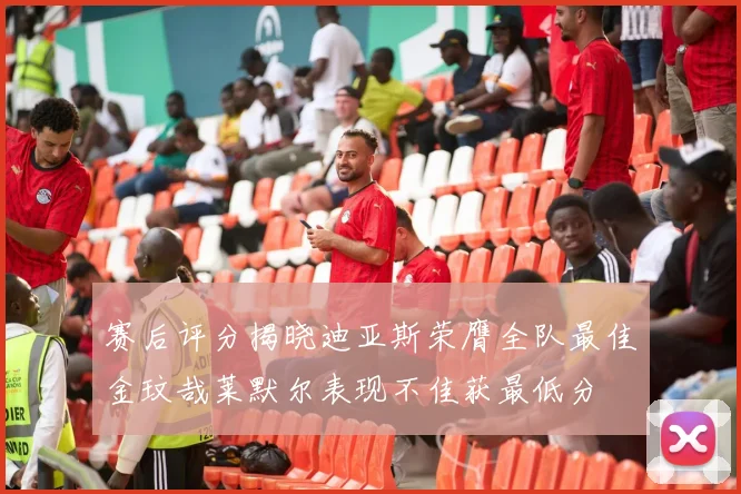 赛后评分揭晓迪亚斯荣膺全队最佳金玟哉莱默尔表现不佳获最低分