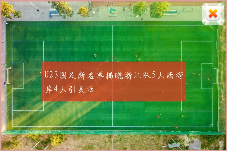 U23国足新名单揭晓浙江队5人西海岸4人引关注