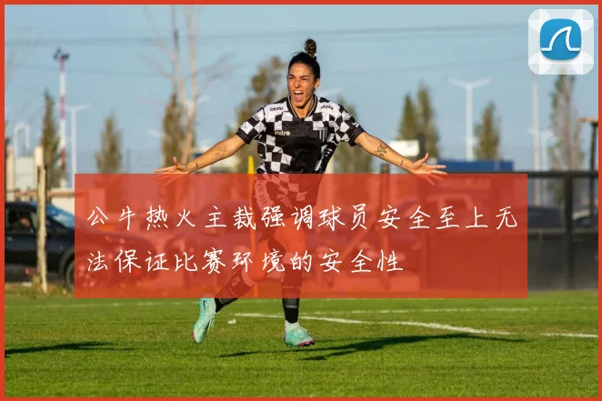 公牛热火主裁强调球员安全至上无法保证比赛环境的安全性