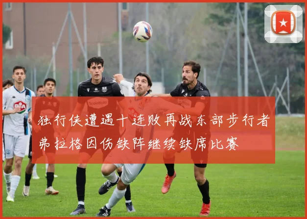 独行侠遭遇十连败再战东部步行者弗拉格因伤缺阵继续缺席比赛