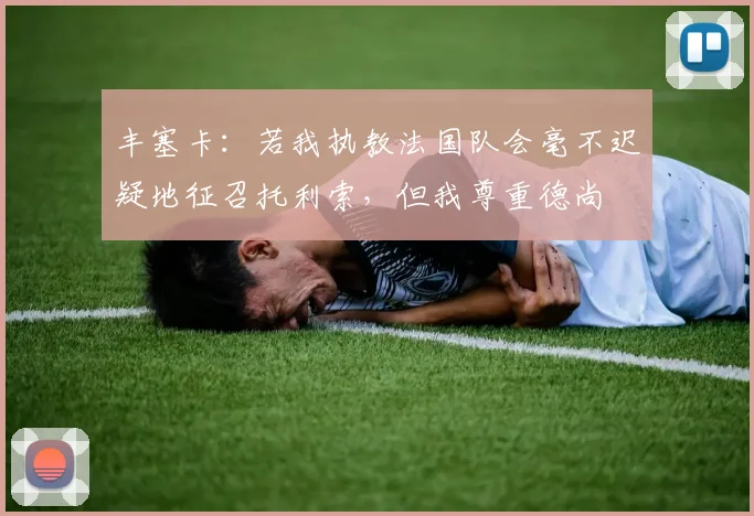 丰塞卡：若我执教法国队会毫不迟疑地征召托利索，但我尊重德尚