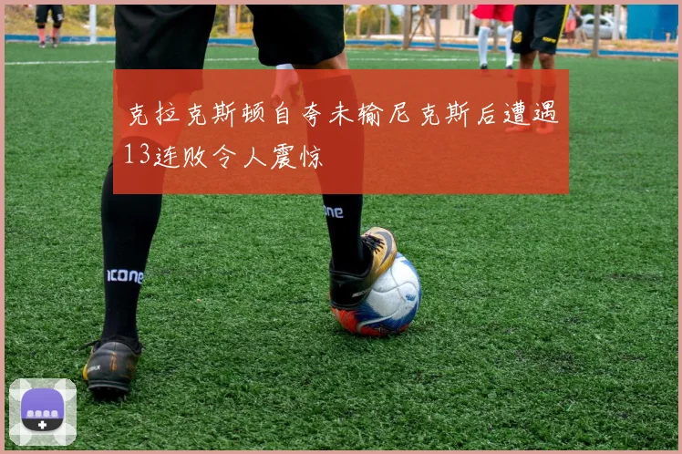 克拉克斯顿自夸未输尼克斯后遭遇13连败令人震惊