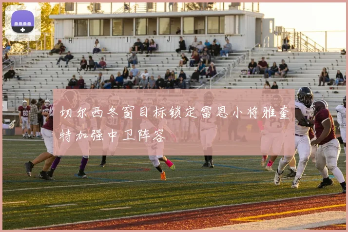 切尔西冬窗目标锁定雷恩小将雅奎特加强中卫阵容