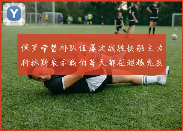 保罗带替补队伍屡次战胜快船主力科林斯表示我们每天都在超越先发