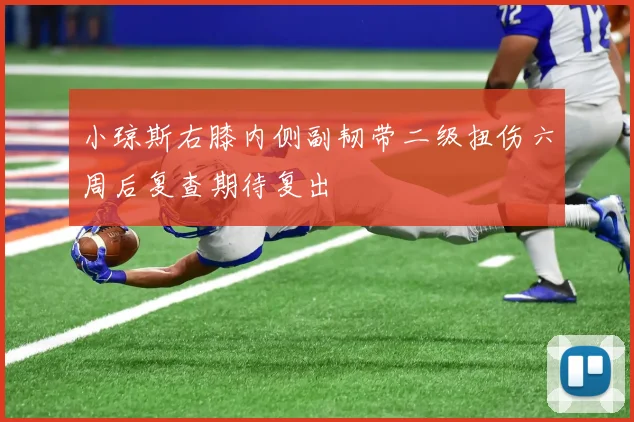 小琼斯右膝内侧副韧带二级扭伤六周后复查期待复出