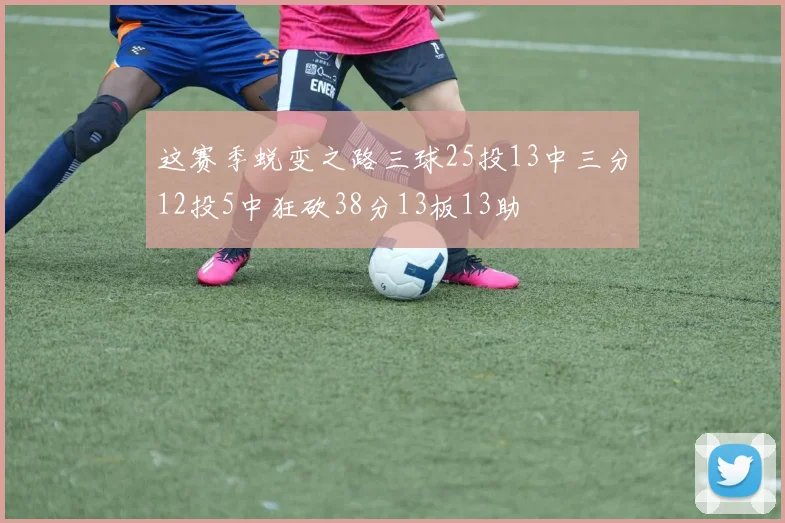 这赛季蜕变之路三球25投13中三分12投5中狂砍38分13板13助
