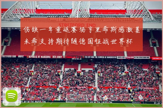 伤缺一年重返赛场亨里希斯感激基米希支持期待随德国征战世界杯