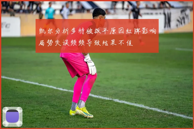 凯尔分析多特被扳平原因红牌影响局势失误频频导致结果不佳