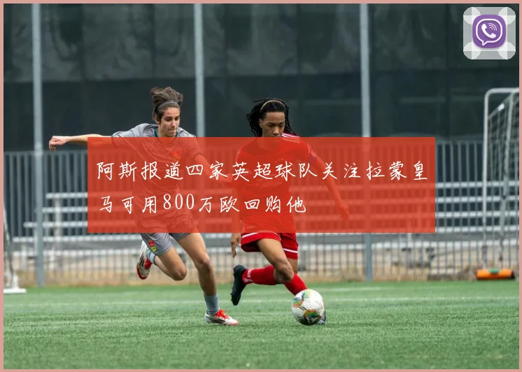 阿斯报道四家英超球队关注拉蒙皇马可用800万欧回购他