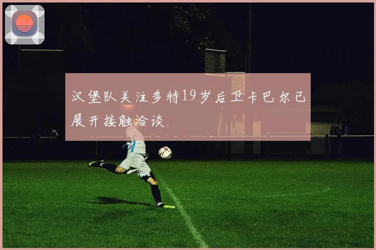 汉堡队关注多特19岁后卫卡巴尔已展开接触洽谈