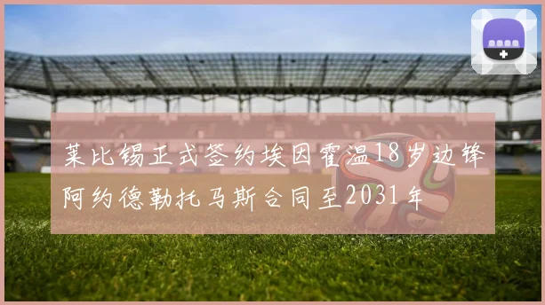 莱比锡正式签约埃因霍温18岁边锋阿约德勒托马斯合同至2031年