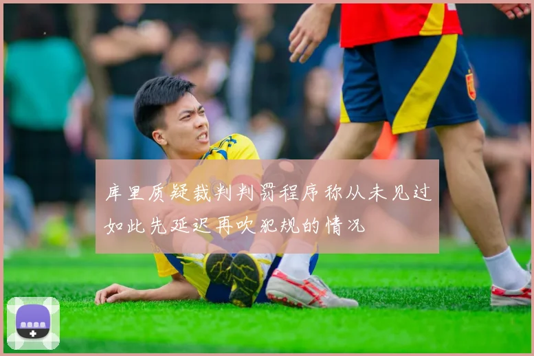 库里质疑裁判判罚程序称从未见过如此先延迟再吹犯规的情况