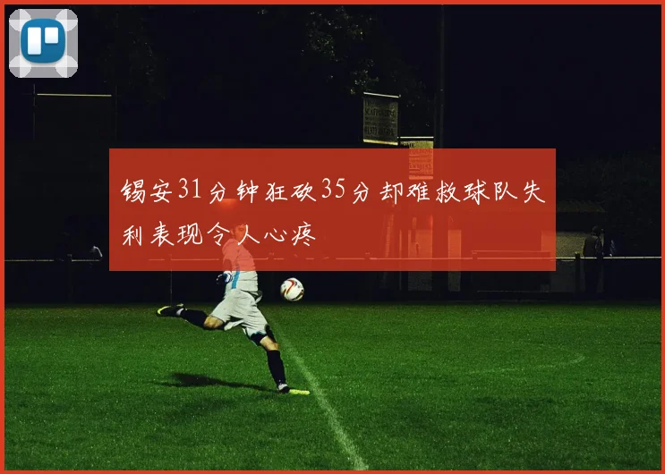锡安31分钟狂砍35分却难救球队失利表现令人心疼